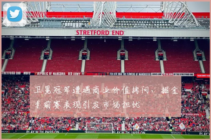 卫冕冠军遭遇商业价值拷问，掘金季前赛表现引发市场担忧