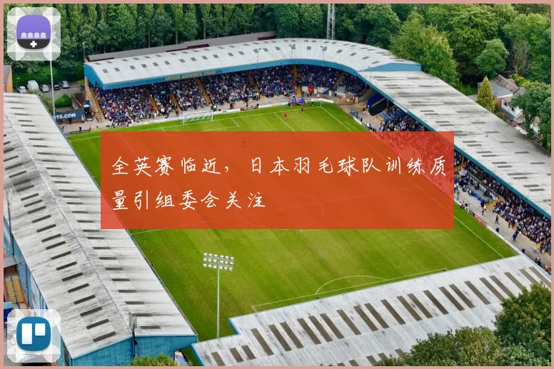 全英赛临近，日本羽毛球队训练质量引组委会关注