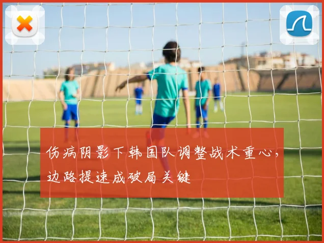 伤病阴影下韩国队调整战术重心，边路提速成破局关键