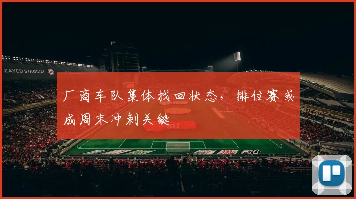 厂商车队集体找回状态，排位赛或成周末冲刺关键