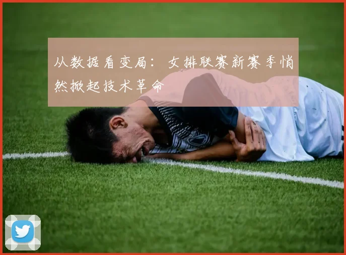 从数据看变局：女排联赛新赛季悄然掀起技术革命