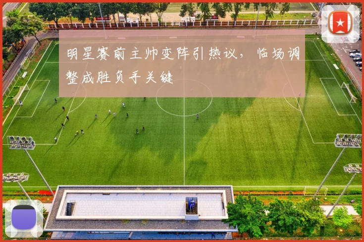 明星赛前主帅变阵引热议，临场调整成胜负手关键