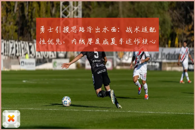 勇士引援思路浮出水面：战术适配性优先，内线厚度成夏季运作核心